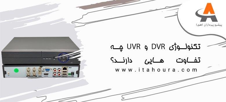 تکنولوژی DVR و UVR چه تفاوت هایی دارند؟