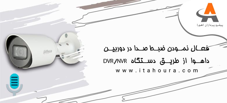 فعال نمودن ضبط صدا در دوربین داهوا از طریق دستگاه DVR/NVR